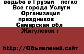 Cвадьба в Грузии - легко! - Все города Услуги » Организация праздников   . Самарская обл.,Жигулевск г.